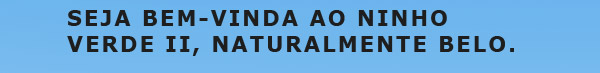 SEJA BEM-VINDA AO NINHO VERDE II, Naturalmente belo.